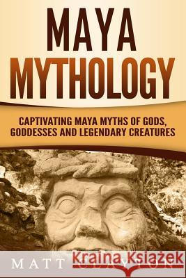 Maya Mythology: Captivating Maya Myths of Gods, Goddesses and Legendary Creatures Matt Clayton 9781790772643 Independently Published - książka