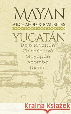 Mayan Archaeological Sites - Yucatán: Dzibilchaltún - Chichén Itzá - Mayapán - Xcambó - Uxmal Vazquez, Sergio 9781692775148 Independently Published - książka