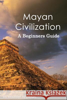 Mayan Civilization: A Beginners Guide Maureen Appleton 9781522817239 Createspace Independent Publishing Platform - książka