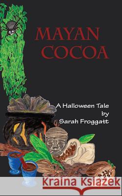 Mayan Cocoa: A Halloween Tale Sarah Froggatt Sarah Froggatt 9781496137579 Createspace - książka