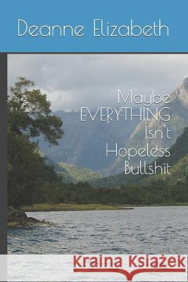 Maybe EVERYTHING Isn't Hopeless Bullshit Deanne Elizabeth   9798391532224 Independently Published - książka
