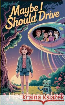 Maybe I Should Drive: Or Boys Are Crazy But Girls Aren't Always Clueless Heather Kelly 9781952834912 Pocket Moon Press - książka