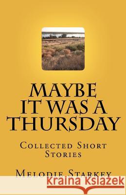 Maybe It Was a Thursday: Collected Short Stories Melodie Starkey 9781466330504 Createspace - książka