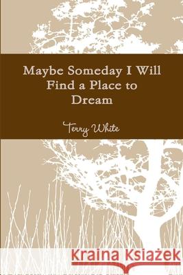 Maybe Someday I Will Find a Place to Dream Terry White 9781300730644 Lulu.com - książka