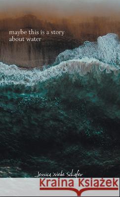 maybe this is a story about water Jessica Wiebe Schafer 9781039167216 FriesenPress - książka