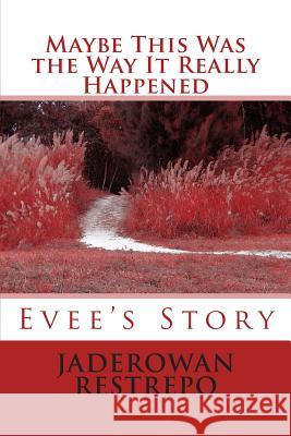 Maybe This Was the Way It Really Happened: Evee's Story Jaderowan Restrepo Jaderowan Restrepo 9781495970832 Createspace - książka
