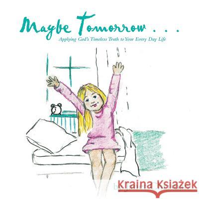 Maybe Tomorrow . . .: Applying God's Timeless Truth to Your Every Day Life Janet Christian 9781512767056 WestBow Press - książka