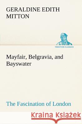 Mayfair, Belgravia, and Bayswater The Fascination of London G E (Geraldine Edith) Mitton 9783849186937 Tredition Classics - książka