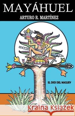 Mayáhuel: Dios del Maguey Martinez, Arturo R. 9781637958131 Self Publishing - książka