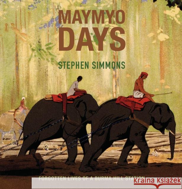 Maymyo Days: Forgotten Lives of a Burma Hill Station Stephen Simmons 9786164510760 River Books - książka