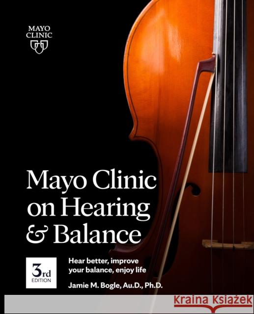 Mayo Clinic on Hearing and Balance Hear Better, Improve Your Balance and Enjoy Life, 3rd Ed.: Hear Better, Improve Your Balance, Enjoy Life Bogle, Jamie 9781893005723 Mayo Clinic Press - książka