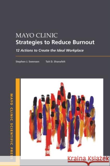 Mayo Clinic Strategies to Reduce Burnout: 12 Actions to Create the Ideal Workplace Stephen Swensen Tait Shanafelt 9780190848965 Oxford University Press, USA - książka