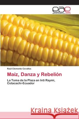 Maíz, Danza y Rebelión Cevallos, Raúl Clemente 9783659066672 Editorial Academica Espanola - książka