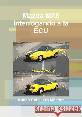 Mazda MX5 Interrogando a la ECU Caballero Méndez, Rubén 9781291973778 Lulu.com - książka