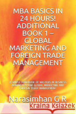 MBA Basics in 24 Hours! Additional Book 1 - Global Marketing and Foreign Trade Management: A Simple Handbook of Masters in Business Administration! Gl Narasimhan G 9781075700118 Independently Published - książka
