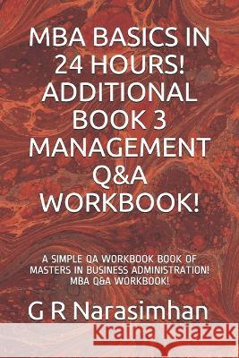MBA Basics in 24 Hours! Additional Book 3 Management Q&A Workbook!: A Simple Qa Workbook Book of Masters in Business Administration! MBA Q&A Workbook! G. R. Narasimhan 9781699583746 Independently Published - książka