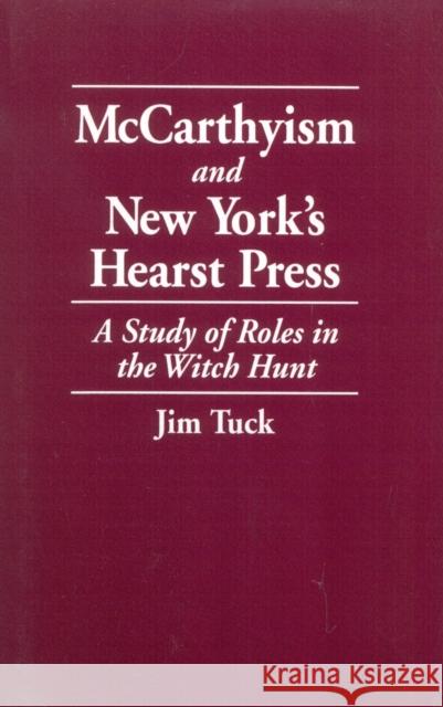 McCarthyism and New York's Hearst Press: A Study of Roles in the Witch Hunt Tuck, Jim 9780819198785 University Press of America - książka