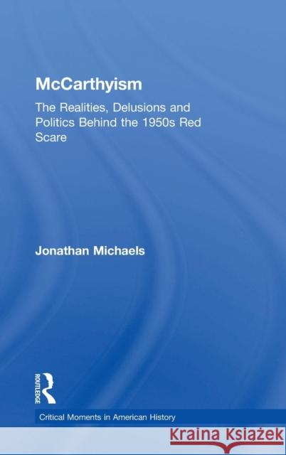 McCarthyism: The Realities, Delusions and Politics Behind the 1950s Red Scare Jonathan Michaels 9780415841023 Routledge - książka