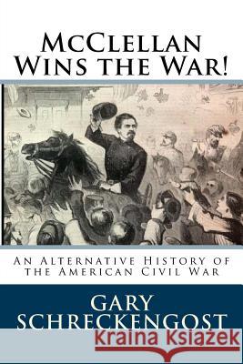 McClellan Wins the War!: An Alternative History of the American Civil War Gary Schreckengost 9781542888127 Createspace Independent Publishing Platform - książka