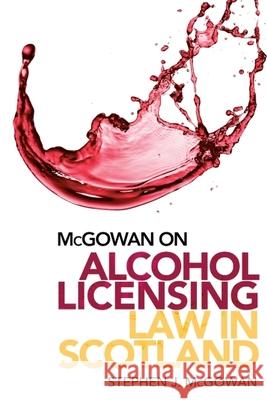 McGowan on Alcohol Licensing Law in Scotland: A Practical Guide Stephen J. (Partner and Head of Licensing (Scotland), TLT LLP) McGowan 9781474473910 Edinburgh University Press - książka
