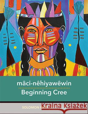 Mâci-Nêhiyawêwin / Beginning Cree Ratt, Solomon 9780889774353 University of Regina Press - książka