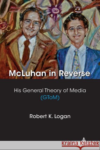 McLuhan in Reverse: His General Theory of Media (Gtom) Robert K. Logan 9781433182464 Peter Lang Inc., International Academic Publi - książka