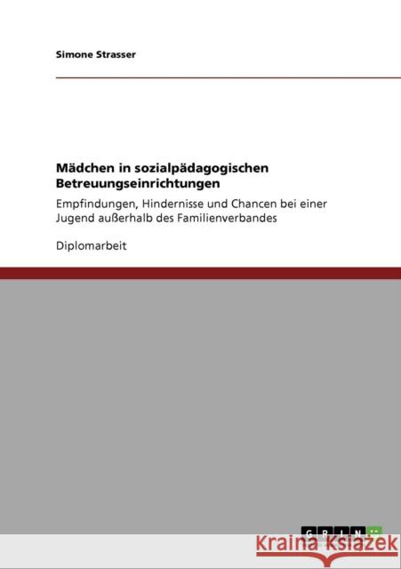 Mädchen in sozialpädagogischen Betreuungseinrichtungen: Empfindungen, Hindernisse und Chancen bei einer Jugend außerhalb des Familienverbandes Strasser, Simone 9783638939836 Grin Verlag - książka