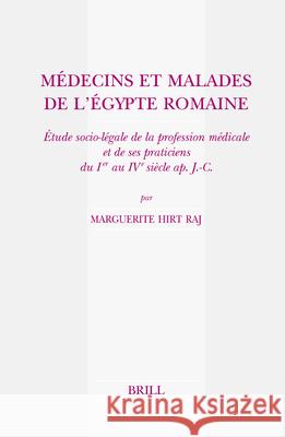 Médecins Et Malades de l'Egypte Romaine: Étude Socio-Légale de la Profession Médicale Et de Ses Praticiens Du Ier Au Ive Siècle Ap. J.-C. Hirt Raj, Marguerite 9789004148468 Brill Academic Publishers - książka