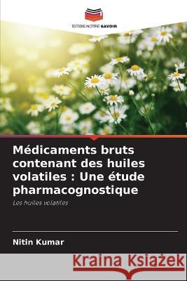 M?dicaments bruts contenant des huiles volatiles: Une ?tude pharmacognostique Nitin Kumar 9786205620236 Editions Notre Savoir - książka