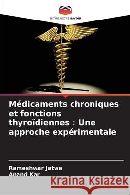 Médicaments chroniques et fonctions thyroïdiennes : Une approche expérimentale Jatwa, Rameshwar, Kar, Anand 9786208672003 Editions Notre Savoir - książka