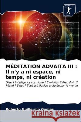 Méditation Advaita III: Il n'y a ni espace, ni temps, ni création Gomes, Roberto Guillermo 9786203375367 Sciencia Scripts - książka