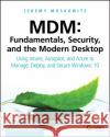 MDM: Fundamentals, Security, and the Modern Desktop: Using Intune, Autopilot, and Azure to Manage, Deploy, and Secure Windows 10 Moskowitz, Jeremy 9781119564324 Sybex