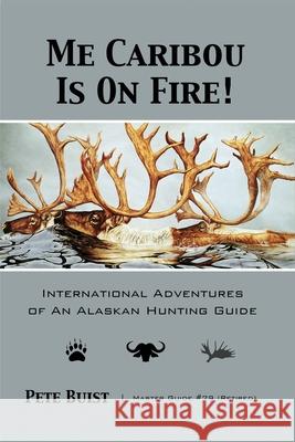 Me Caribou Is On Fire: International Adventures of An Alaskan Hunting Guide Pete Buist 9781637470558 Publication Consultants - książka