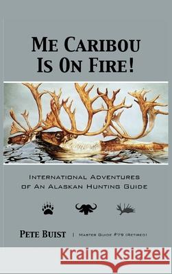 Me Caribou Is On Fire: International Adventures of An Alaskan Hunting Guide Pete Buist 9781637470862 Publication Consultants - książka