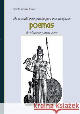 Me escondí, pero gritaba para que me oyesen: Poemas de Minerva y otras voces Baumeister Andreo, Pilar 9783734771293 Books on Demand - książka