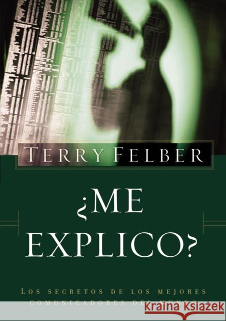 Me Explico?: Los Secretos de Los Mejores Comunicadores del Mundo Felber, Terry 9781602557840 Grupo Nelson - książka