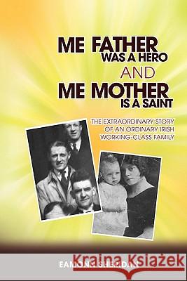 Me Father Was a Hero and Me Mother Is a Saint: The Extraordinary Story of an Ordinary Irish Working-Class Family Sheridan, Eamonn 9781609768201 Eloquent Books - książka