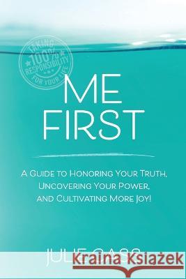 Me First: A Guide to Honoring Your Truth, Uncovering Your Power, and Cultivating More Joy! Julie Cass 9781989716663 Ygtmama Inc. - książka