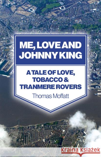 Me, Love and Johnny King: A Tale of Love, Tobacco and Tranmere Rovers Thomas Moffatt 9781780996875 Roundfire Books - książka