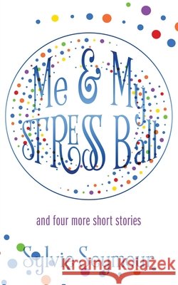 Me & My STRESS Ball: and four more short stories Sylvie Seymour 9781977253859 Outskirts Press - książka