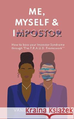 Me, Myself & Impostor: How to boss your Impostor Syndrome through 'The F.R.A.U.D. Framework(TM)' Morrison, Vanetta 9781739693008 Vanetta Morrison - książka