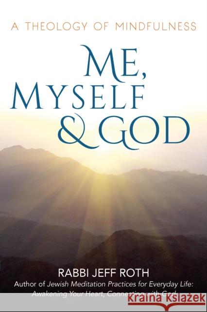 Me, Myself and God: A Theology of Mindfulness Jeff Roth Rabbi Jeff Roth 9781580238755 Jewish Lights Publishing - książka