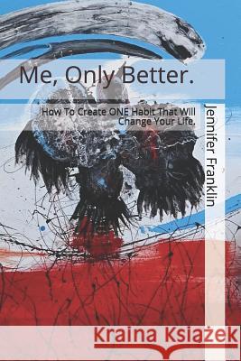 Me, Only Better.: How To Create ONE Habit That Will Change Your Life. Jennifer Franklin 9781070429953 Independently Published - książka