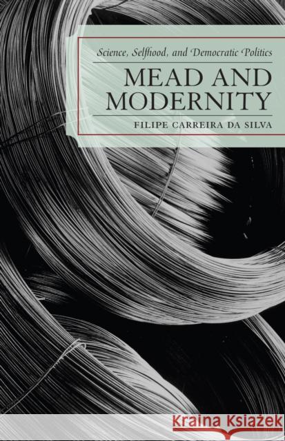 Mead and Modernity: Science, Selfhood, and Democratic Politics Carreira Da Silva, Filipe 9780739115114 Lexington Books - książka