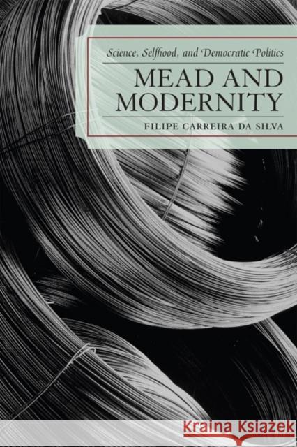 Mead and Modernity: Science, Selfhood, and Democratic Politics Carreira Da Silva, Filipe 9780739115121 Lexington Books - książka