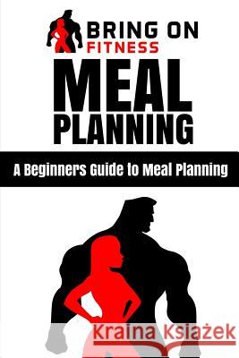 Meal Planning: A Beginners Guide to Meal Planning Bring on Fitness 9781986734493 Createspace Independent Publishing Platform - książka