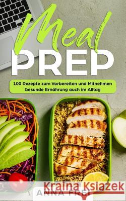 Meal Prep: 100 Rezepte zum Vorbereiten und Mitnehmen Gesunde Ernährung auch im Allta Frei, Anna 9781099635267 Independently Published - książka