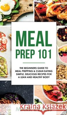 Meal Prep: 101 - The Beginner's Guide to Meal Prepping and Clean Eating - Simple, Delicious Recipes for a Lean and Healthy Body ( Mark Evans 9781951429331 SD Publishing LLC - książka