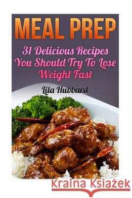 Meal Prep: 31 Delicious Recipes You Should Try To Lose Weight Fast Lila Hubbard 9781546698548 Createspace Independent Publishing Platform - książka