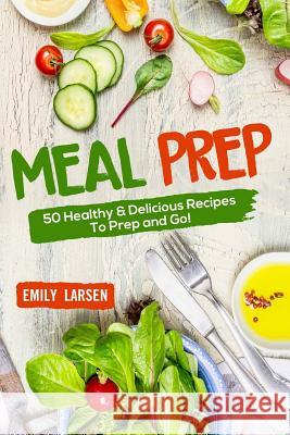 Meal Prep: 50 Healthy & Delicious Recipes To Prep and Go! Larsen, Emily 9781986595056 Createspace Independent Publishing Platform - książka
